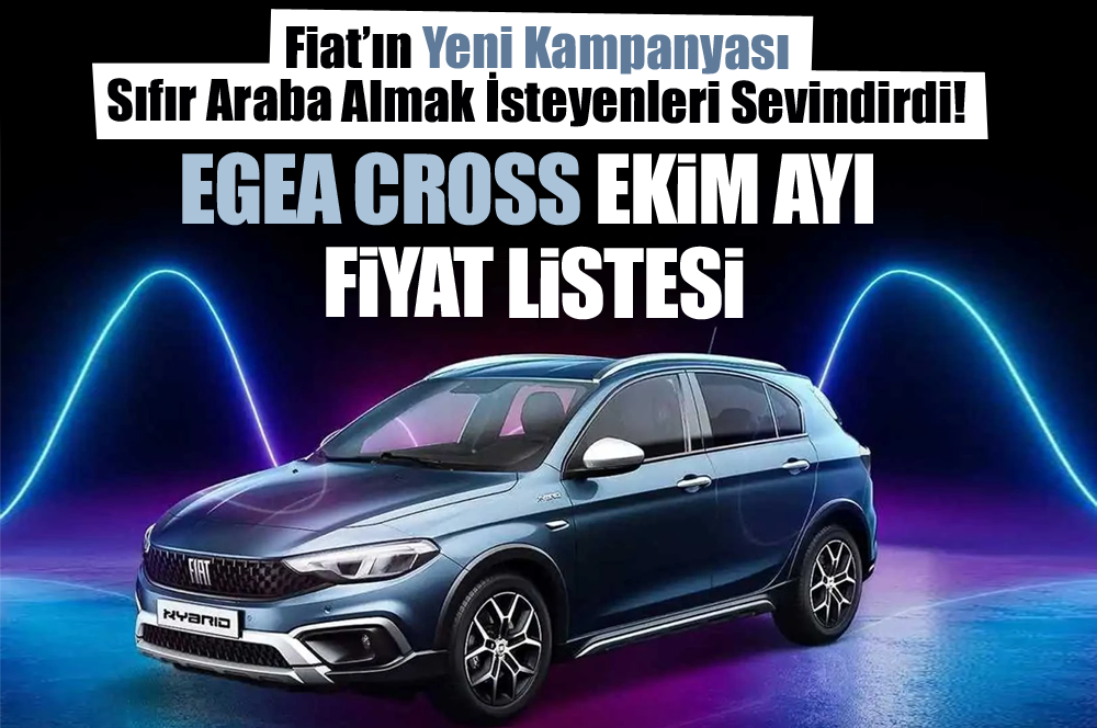 fiatın yeni kampanyası sıfır araba almak İsteyenleri sevindirdi egea cross ekim ayı fiyatı