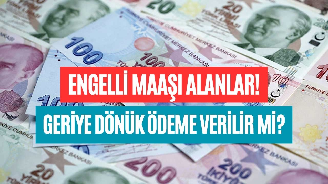 geriye dönük engelli maaşı alınabilir mi geçmiş dönem engelli maaşı sorgulama