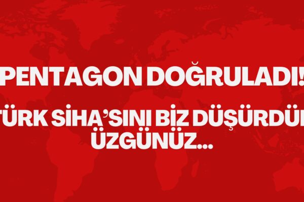 Pentagon’dan Açıklama: “Türk SİHA’sını Biz Düşürdük, Üzgünüz”