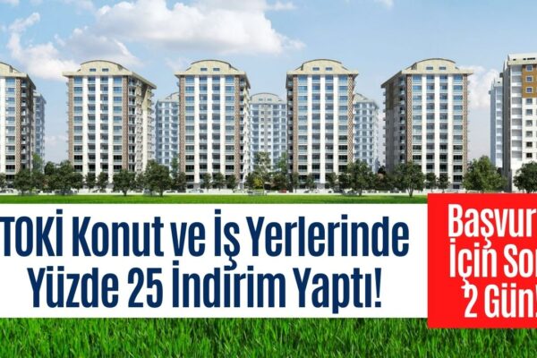 TOKİ Konutlarına Yüzde 25 İndirim Geldi! Acele Edin 2 Gün Sonra Bitiyor