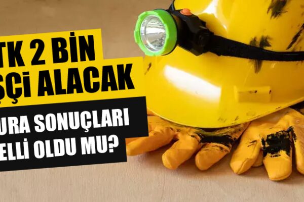 TTK 2 Bin İşçi Alımı Başvuru Sonucu Belli Oldu mu? Kura Listesi Ne Zaman Açıklanacak