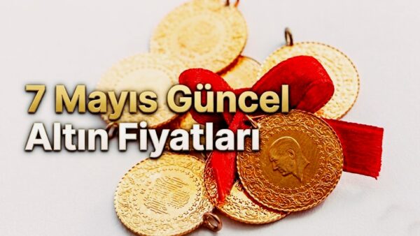 Gram Altın Yükseliyor! 7 Mayıs Güncel Altın Fiyatları