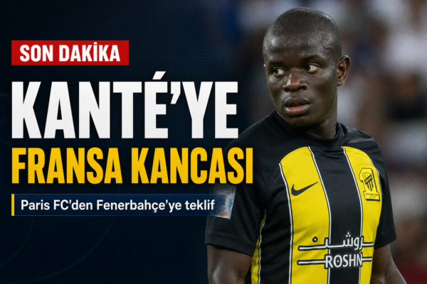 N’Golo Kanté Ayrılıyor mu? Paris FC’den Fenerbahçe’ye Yeni Teklif