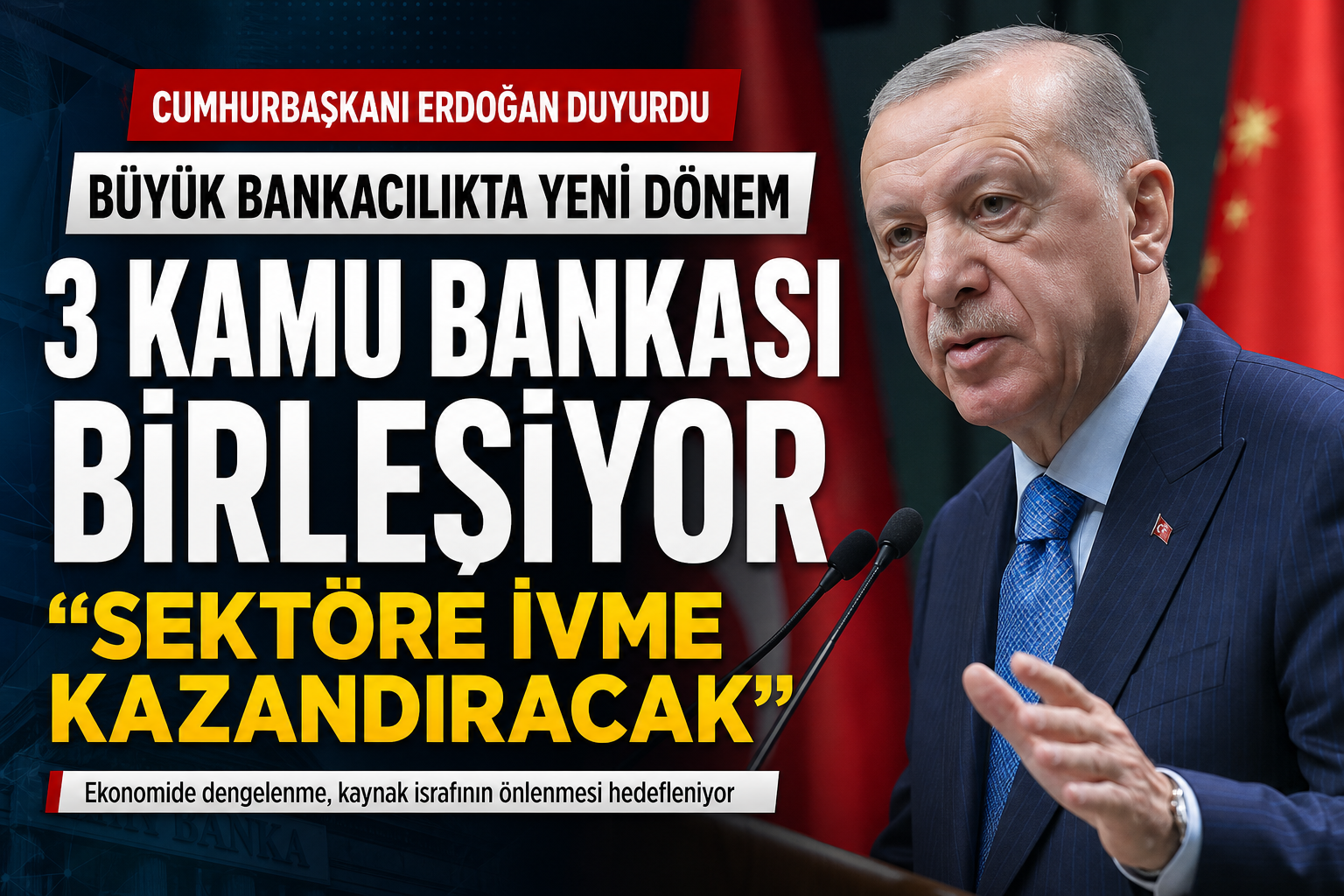 Cumhurbaşkanı Erdoğan Duyurdu: 3 Kamu Bankası Birleşiyor!