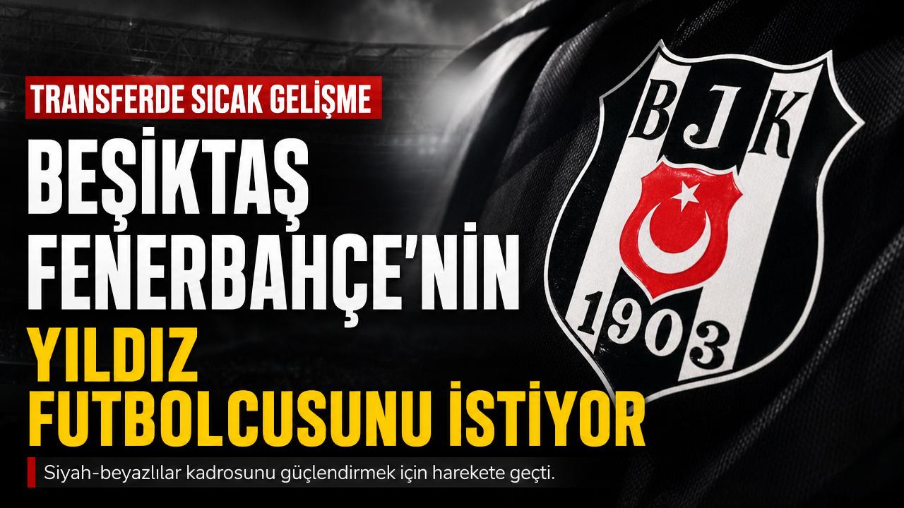 Beşiktaş, Fenerbahçe’nin yıldız futbolcusunu istiyor