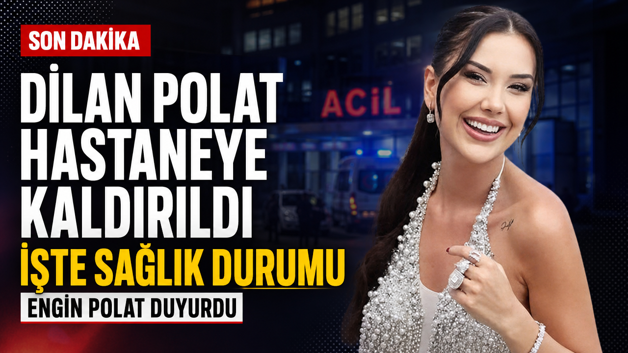 Dilan Polat hastaneye kaldırıldı