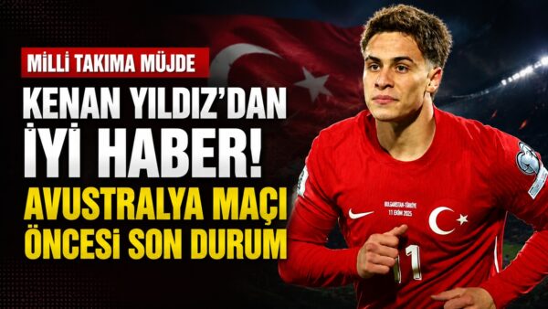 Avustralya Maçı Öncesi Kenan Yıldız’dan A Milli Takım’a İyi Haber
