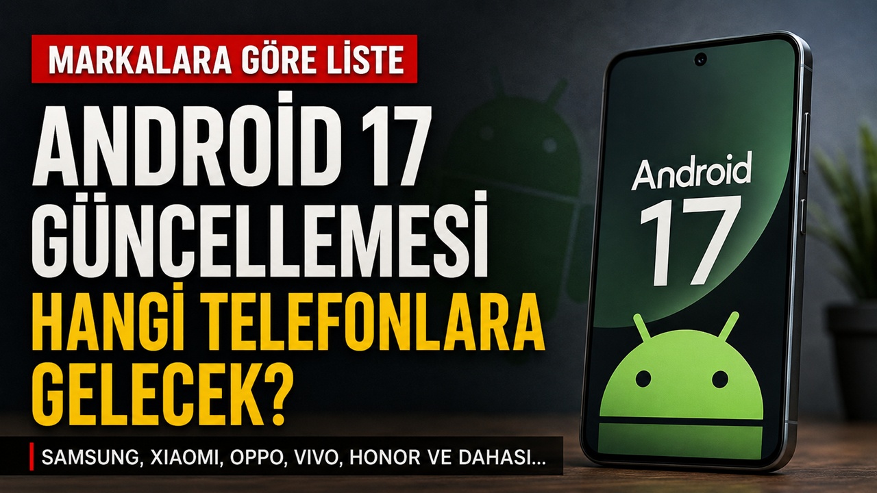 Android 17 güncellemesi hangi telefonlara gelecek?