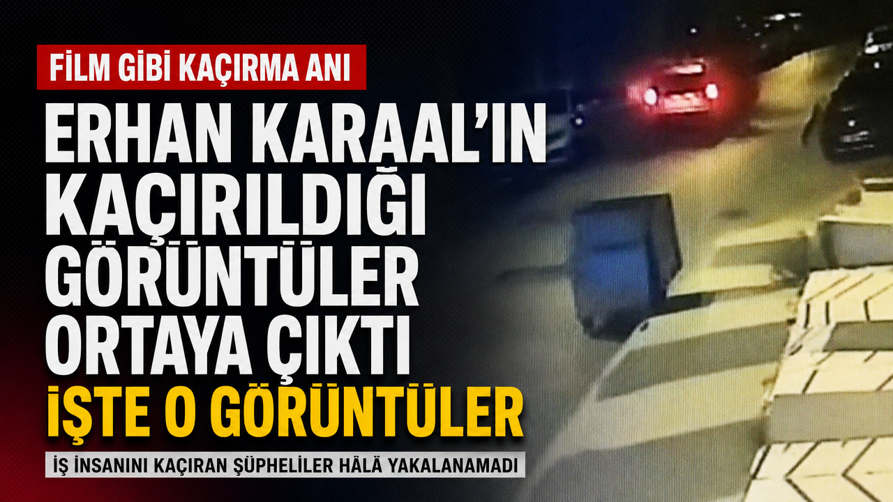 Erhan Karaal’ın kaçırılma anına ilişkin görüntüler ortaya çıktı