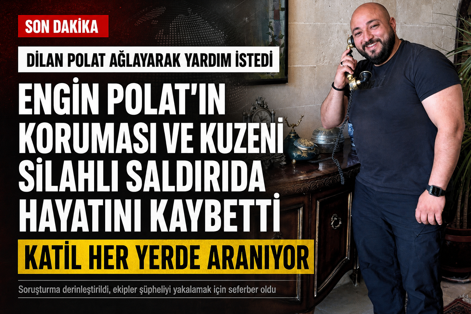 Dilan Polat Ağlayarak Yardım İstedi: Engin Polat’ın Koruması ve Kuzeni Can Polat Silahlı Saldırıda Öldürüldü!