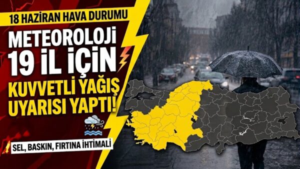 18 Haziran hava durumu: Meteoroloji 19 il için sarı kodlu uyarı verdi