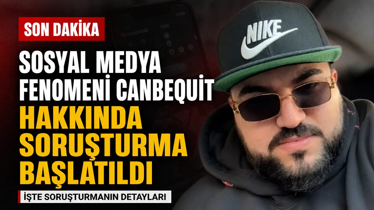 Ünlü sosyal medya fenomeni Canbequit hakkında soruşturma başlatıldı