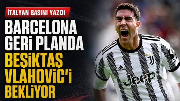 İtalyan basını yazdı: Dusan Vlahovic Beşiktaş’a yakın