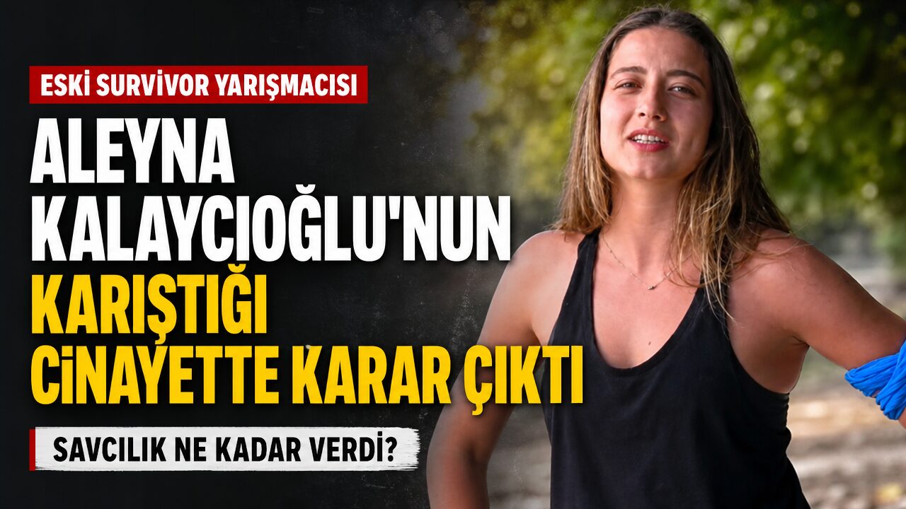 Eski Survivor yarışmacısı Aleyna Kalaycıoğlu’nun karıştığı cinayette karar çıktı