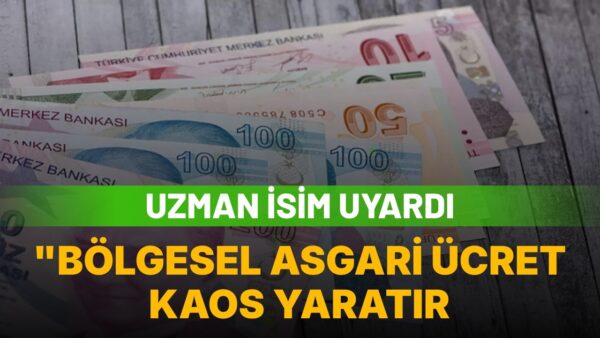 Uzman isim uyardı: “Bölgesel asgari ücret kaos yaratır”