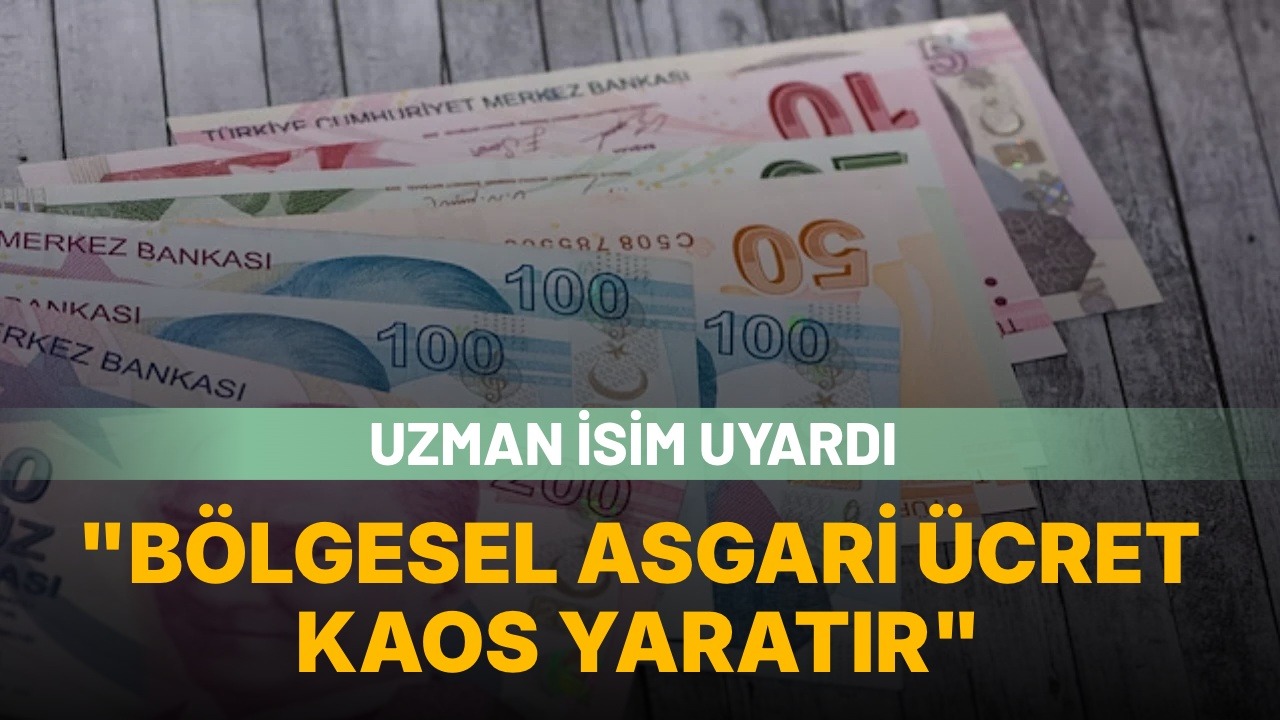 Uzman isim uyardı: “Bölgesel asgari ücret kaos yaratır”
