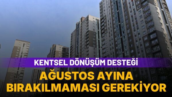 Kentsel dönüşüm desteği alacaklara “Ağustos ayına bırakmayın” uyarısı: 1 milyon 875 bin TL devlet desteği