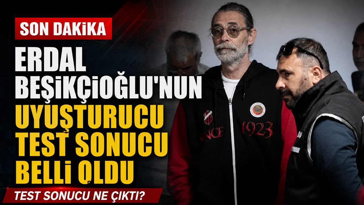 Erdal Beşikçioğlu’nun uyuşturucu test sonucu belli oldu