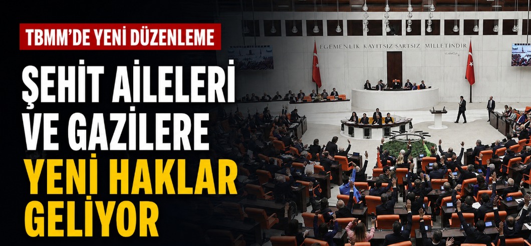 Şehit aileleri ve gaziler için yeni düzenleme Meclis’ten geçti
