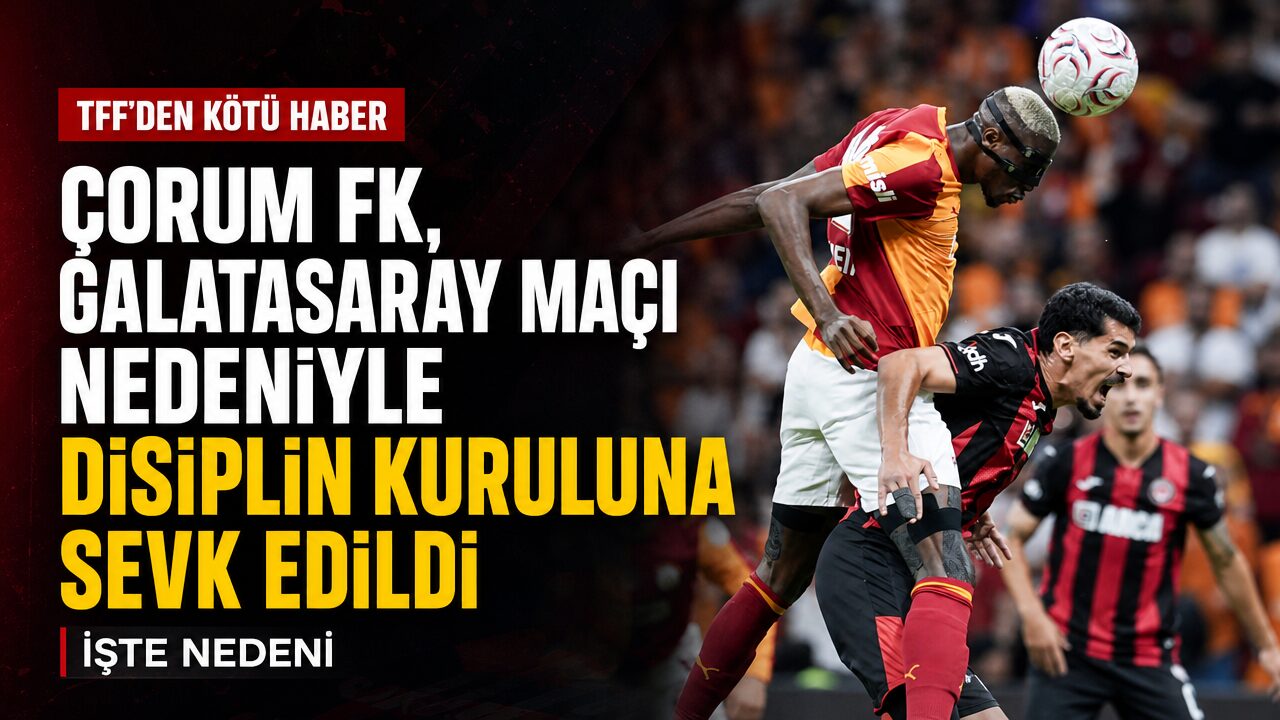 TFF Çorum FK’yı Galatasaray karşılaşması nedeniyle disiplin kuruluna sevk etti