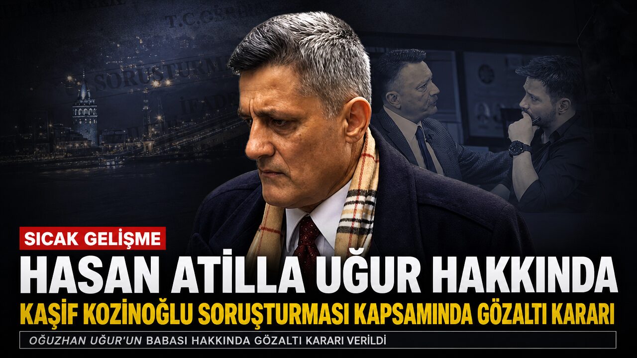 Oğuzhan Uğur’un babası Hasan Atilla Uğur hakkında Kaşif Kozinoğlu soruşturması kapsamında gözaltı kararı