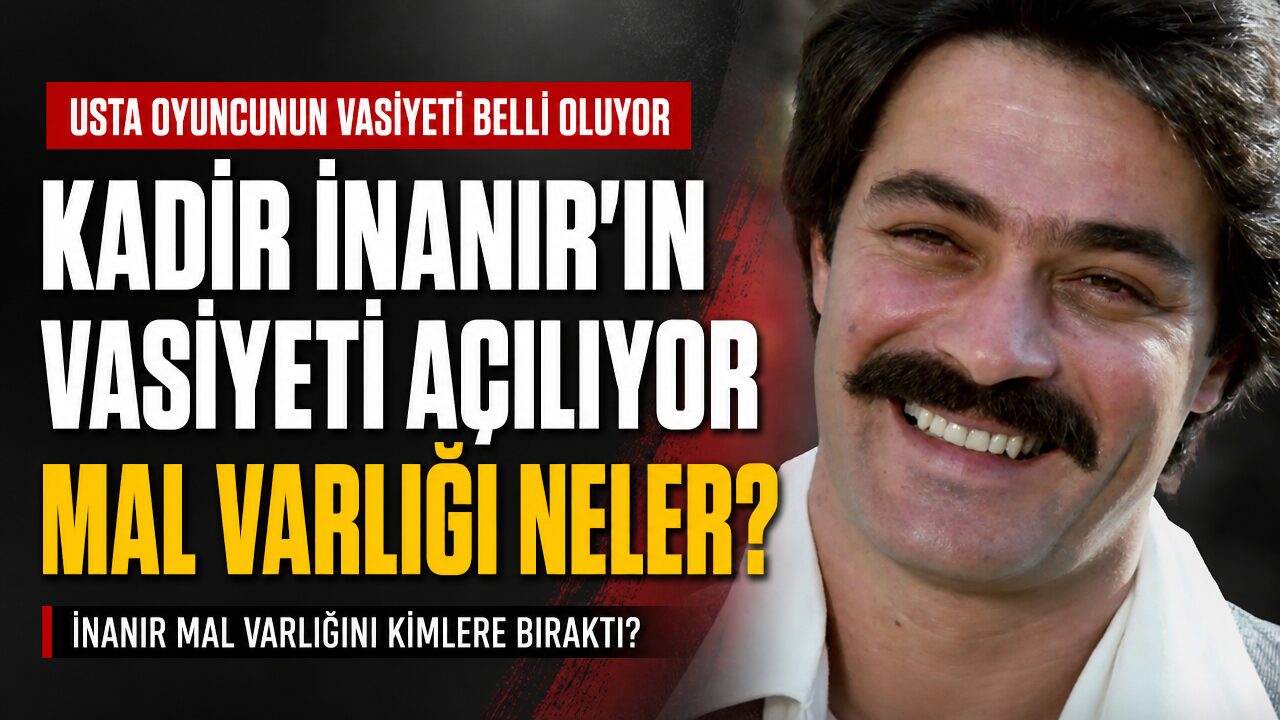 Kadir İnanır’ın vasiyeti yarın açılıyor: Mal varlığı neler?