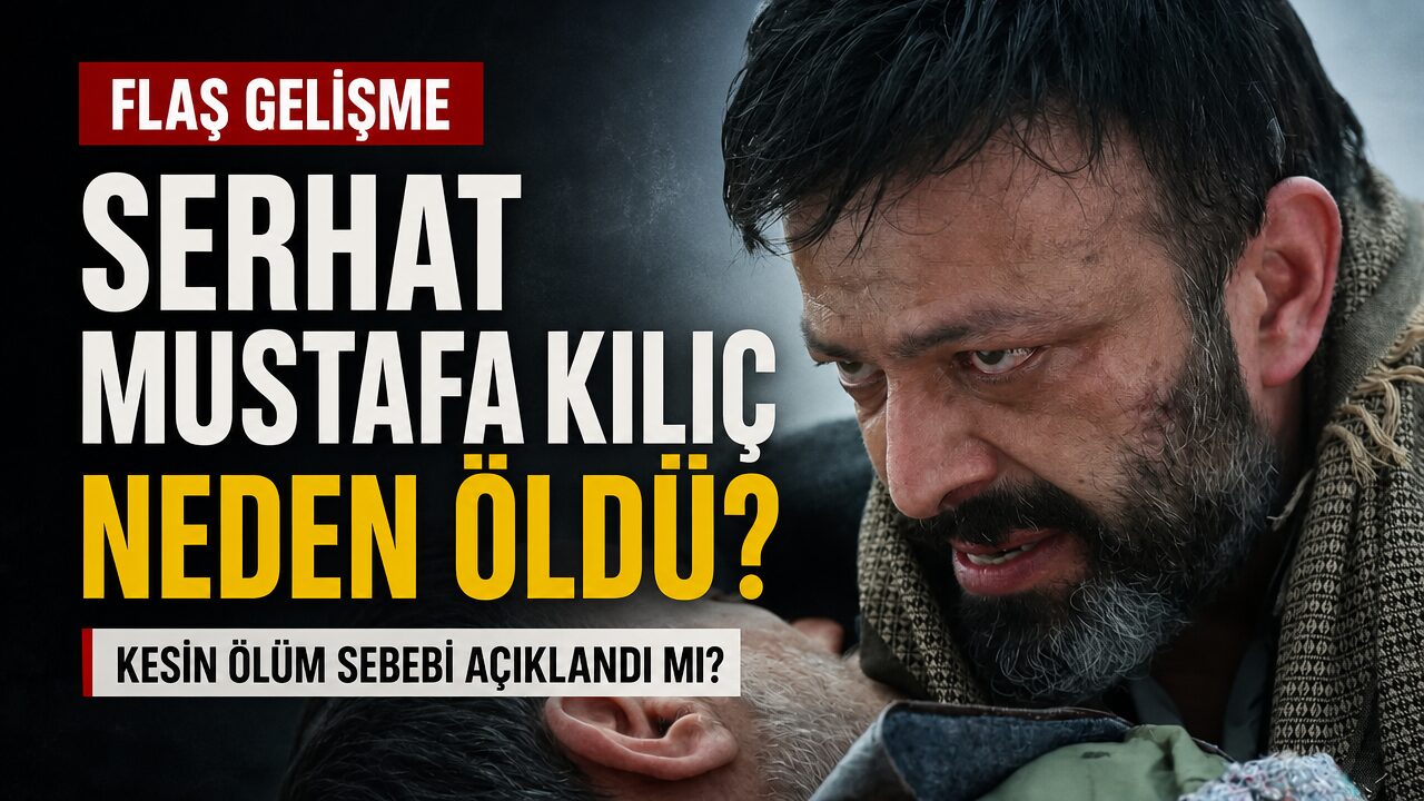 Serhat Mustafa Kılıç’ın ölüm sebebi belli oldu mu? Serhat Mustafa Kılıç neden öldü?