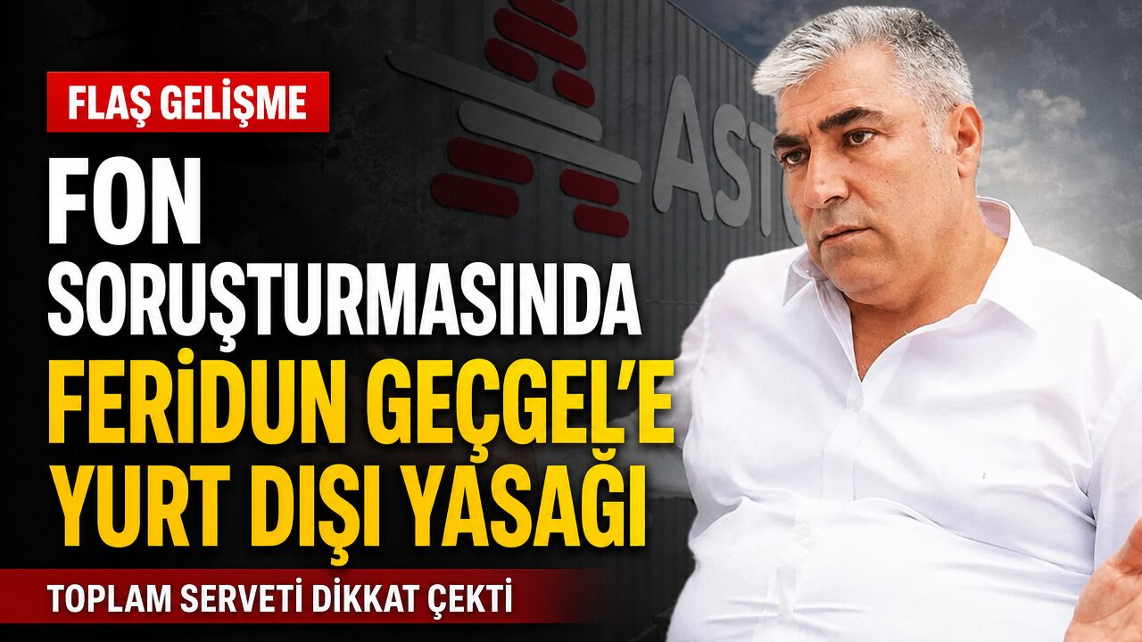 Fon soruşturması kapsamında Astor Enerji sahibi Feridun Geçgel’e yurt dışı çıkış yasağı