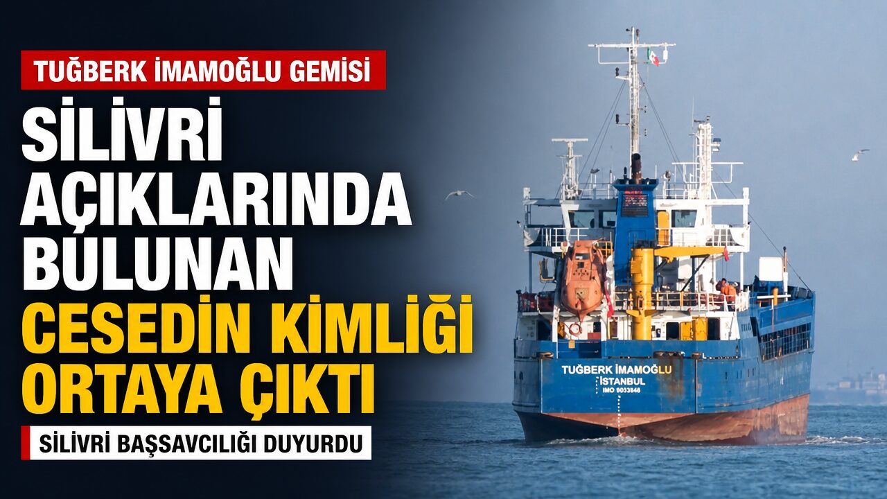 Tuğberk İmamoğlu gemisi: Silivri açıklarında bulunan cesedin kimliği ortaya çıktı