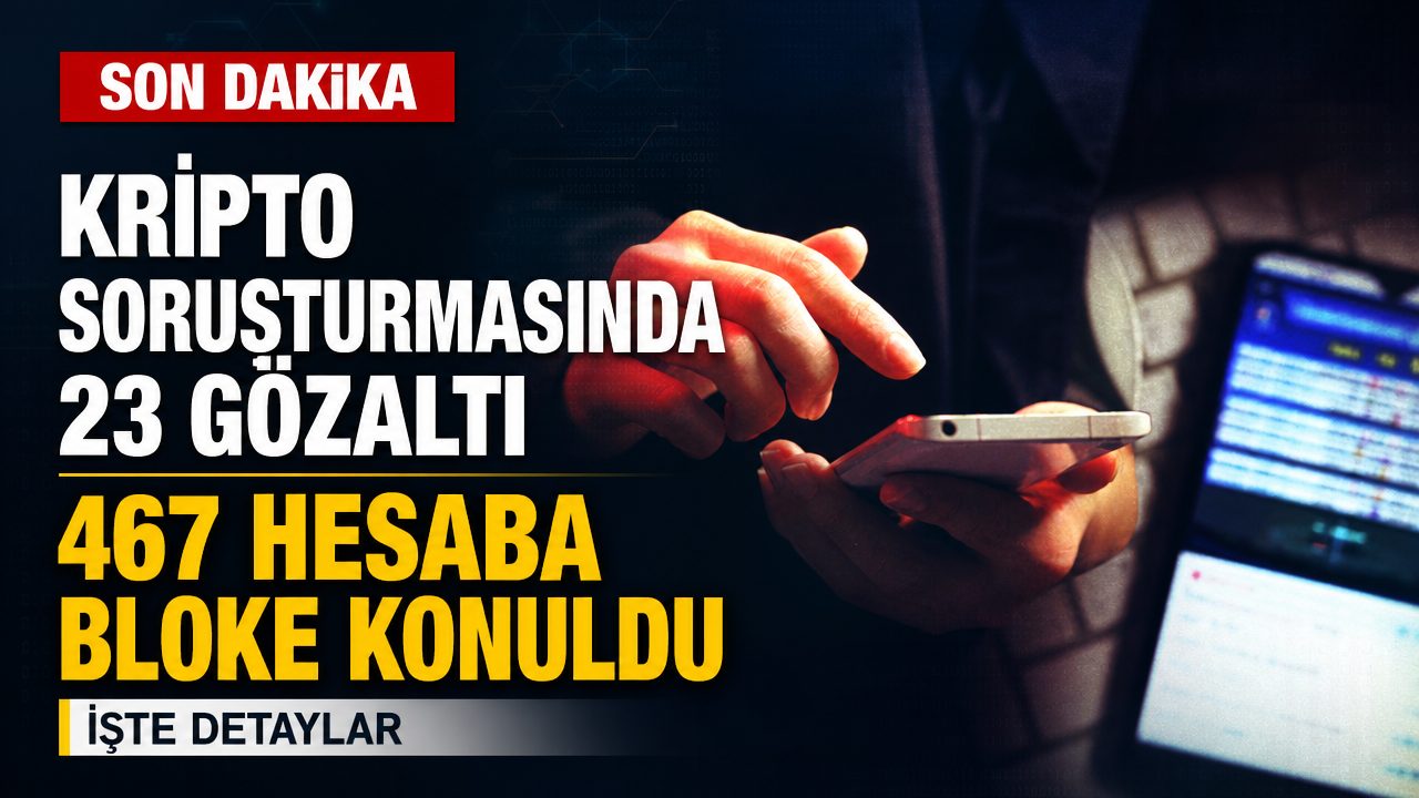 Kripto soruşturmasında 23 gözaltı kararı: 467 hesaba bloke konuldu