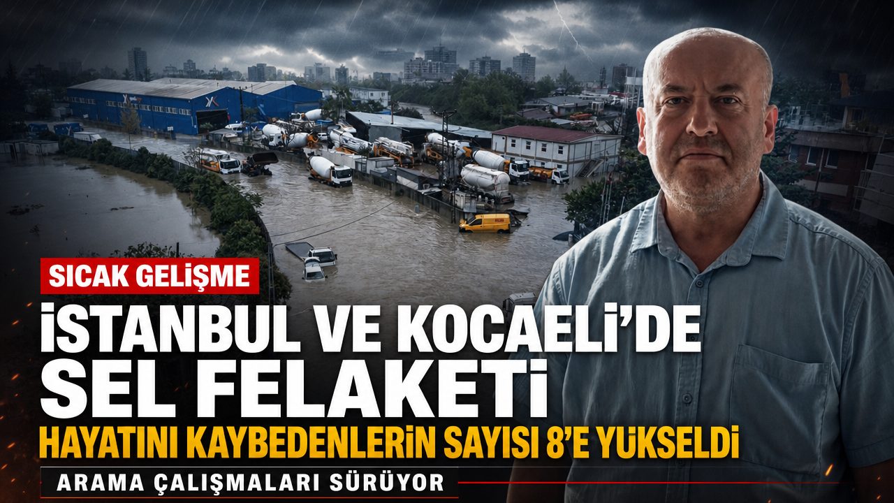 İstanbul ve Kocaeli’deki sel felaketinde hayatını kaybedenlerin sayısı 8’e yükseldi