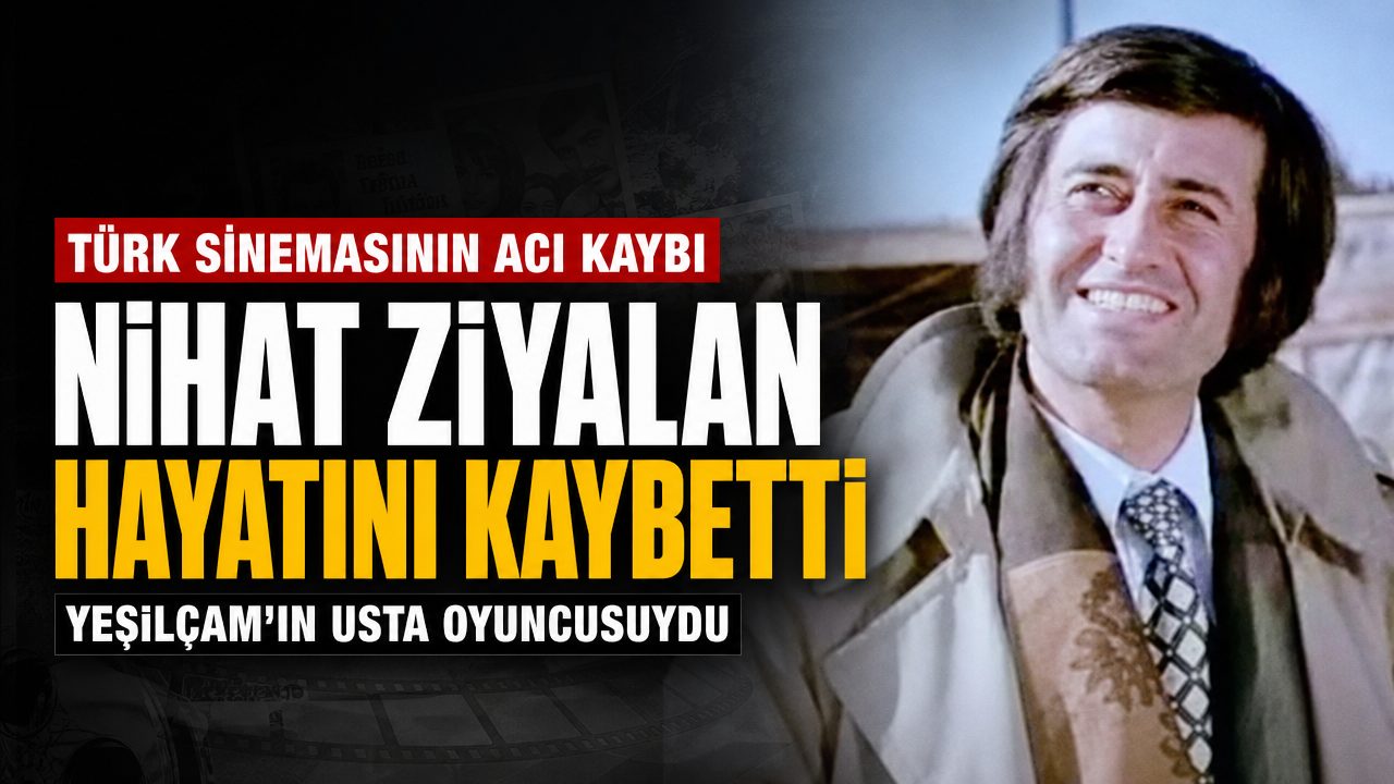 Yeşilçam’ın usta oyuncusu Nihat Ziyalan hayatını kaybetti