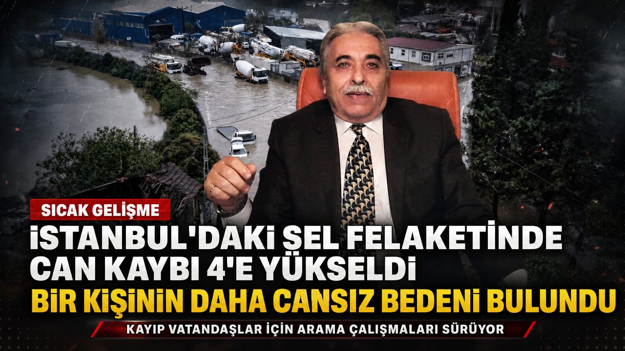 İstanbul’daki sel felaketinde can kaybı 4’e yükseldi: Bir kişinin daha cansız bedeni bulundu
