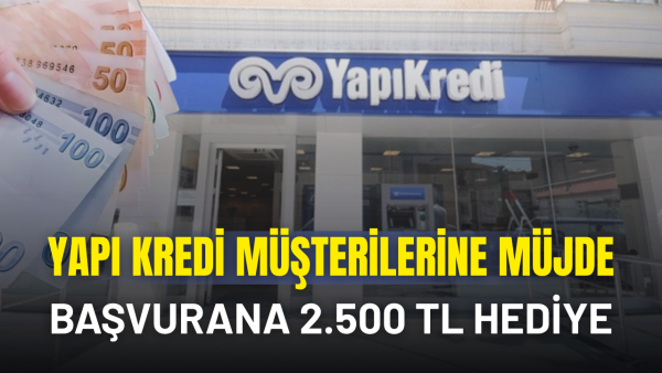 Yapı Kredi 2 bin 500 TL kampanyasını duyurdu: Şartları sağlayanların hesabına yatacak