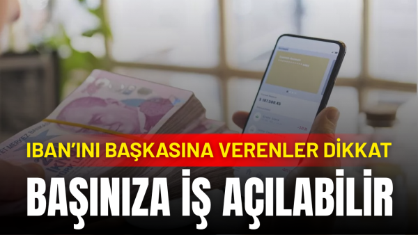 IBAN’ını başkasına kullandıranlara uyarı! Hesabınız risk altında!